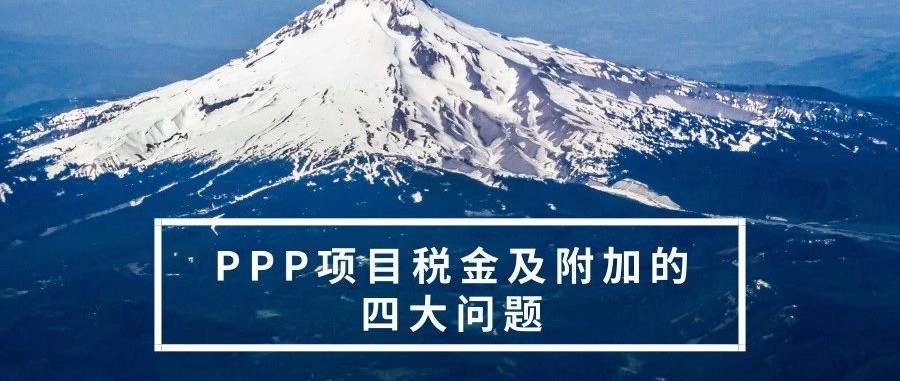 微观点|PPP项目税金及附加的四大问题