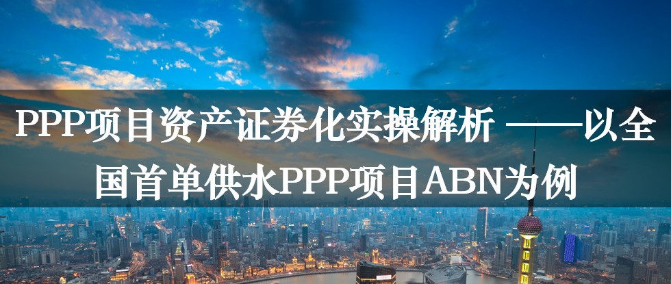 PPP项目资产证券化实操解析——以全国首单供水PPP项目ABN为例