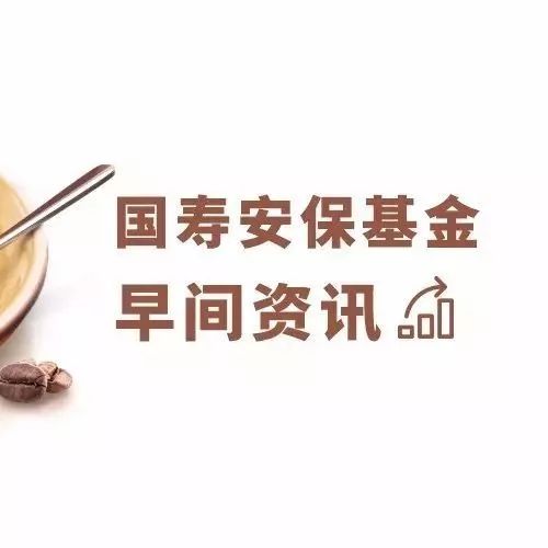 国寿安保基金早间资讯——央行释放流动性资金面料平稳“过大年”