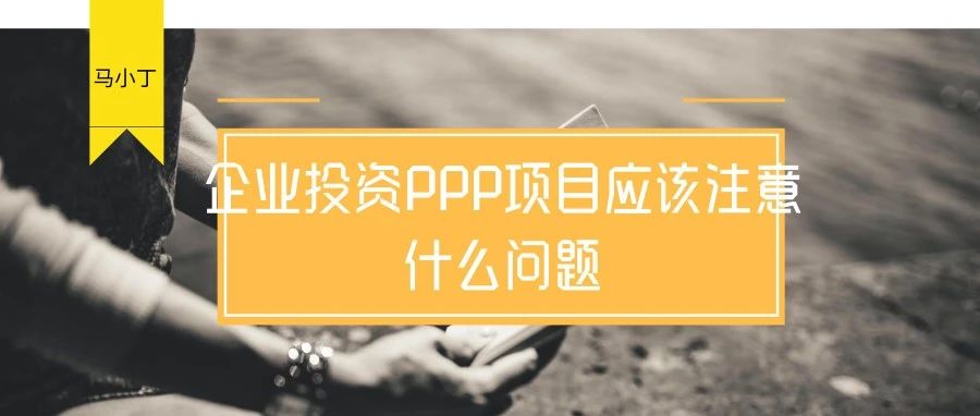 企业投资PPP项目应该注意什么问题