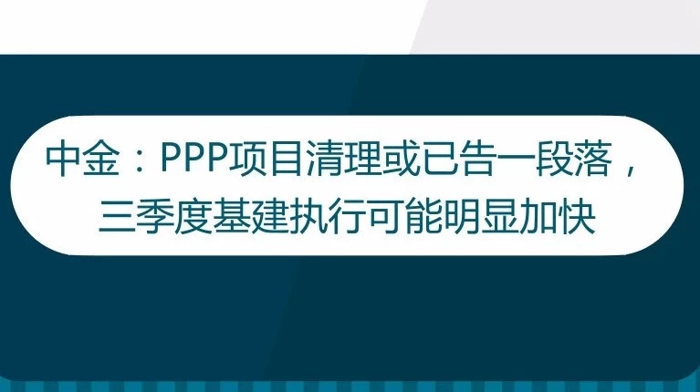 【观点】中金:PPP项目清理或已告一段落,三季度基建执行可能明显加快