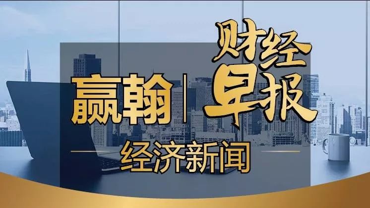 赢翰丨财经早报【0205】