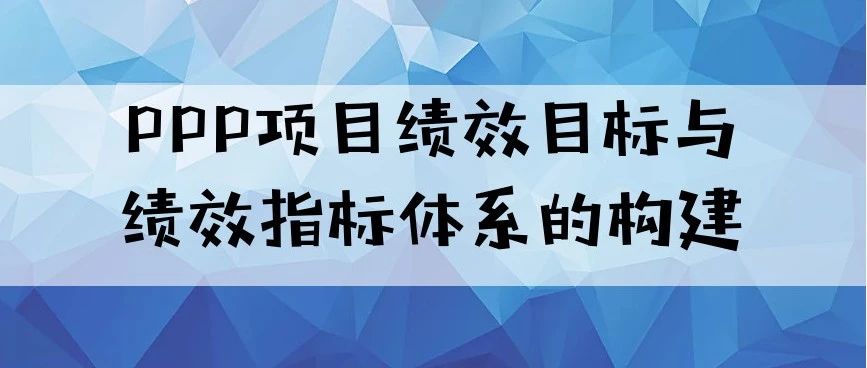 王泽彩等|PPP项目绩效目标与绩效指标体系的构建