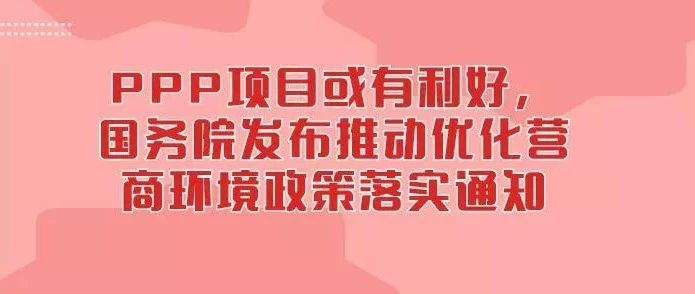 PPP项目或有利好,国务院发布推动优化营商环境政策落实通知