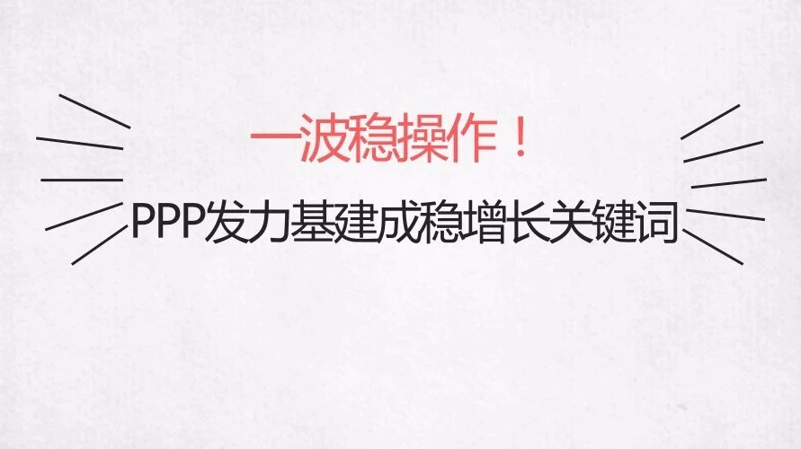 【焦点】一波稳操作!PPP发力基建成稳增长关键词