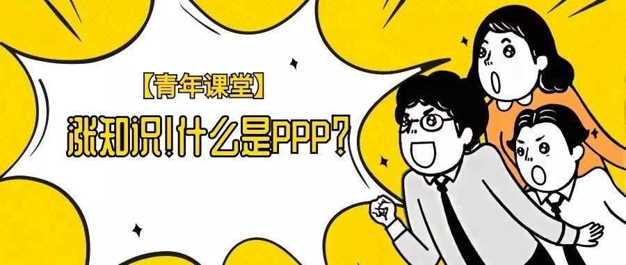 青年课堂|涨知识!什么是PPP?