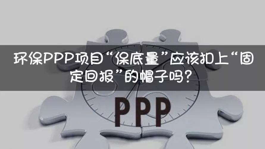 环保PPP项目“保底量”应该扣上“固定回报”的帽子吗?