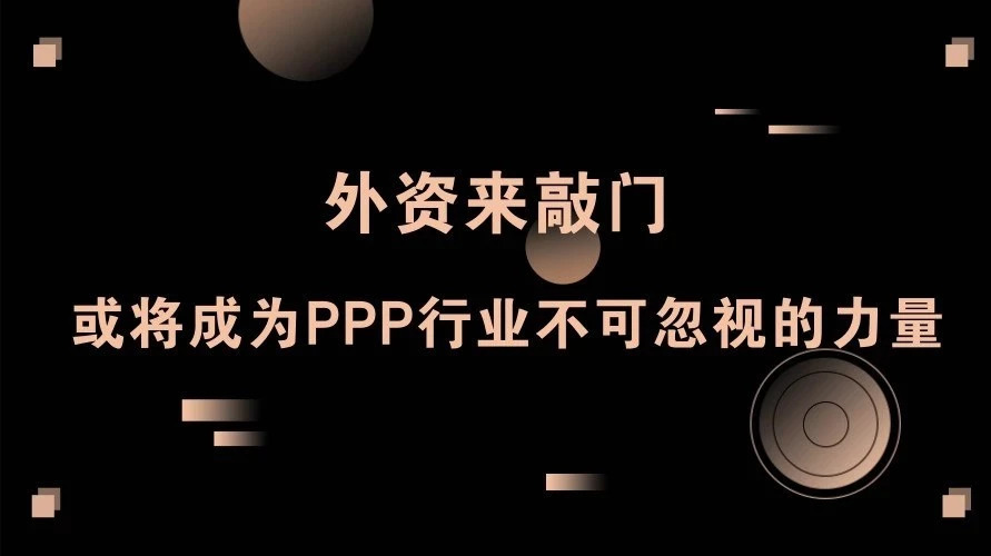外资来敲门或将成为PPP行业不可忽视的力量