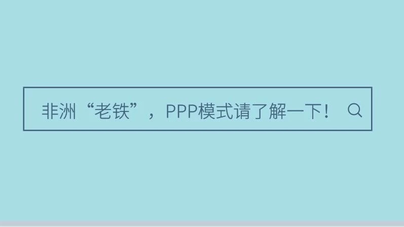 【焦点】非洲“老铁”,PPP模式请了解一下!