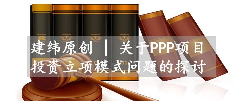 建纬原创|关于PPP项目投资立项模式问题的探讨